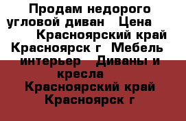 Продам недорого угловой диван › Цена ­ 8 000 - Красноярский край, Красноярск г. Мебель, интерьер » Диваны и кресла   . Красноярский край,Красноярск г.